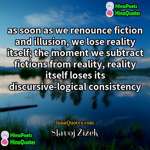 Slavoj Žižek Quotes | as soon as we renounce fiction and